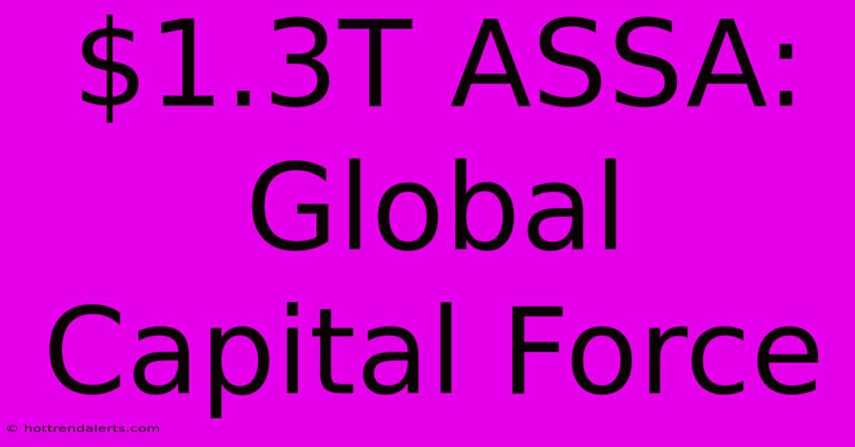 $1.3T ASSA: Global Capital Force