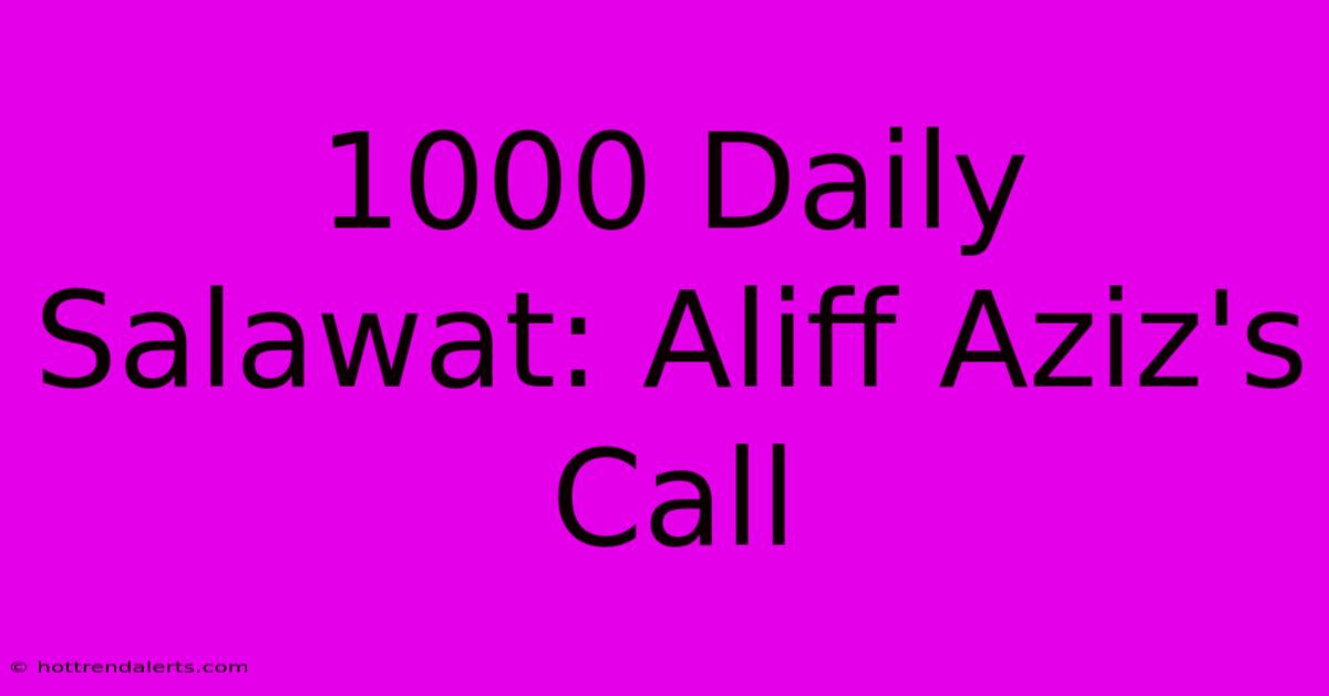 1000 Daily Salawat: Aliff Aziz's Call