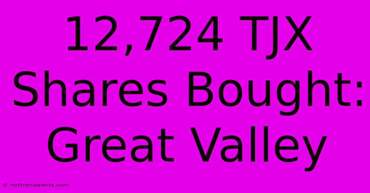 12,724 TJX Shares Bought: Great Valley