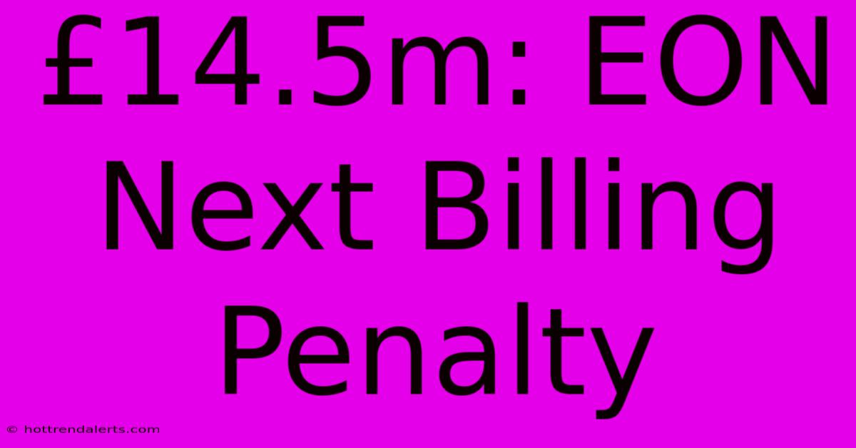 £14.5m: EON Next Billing Penalty