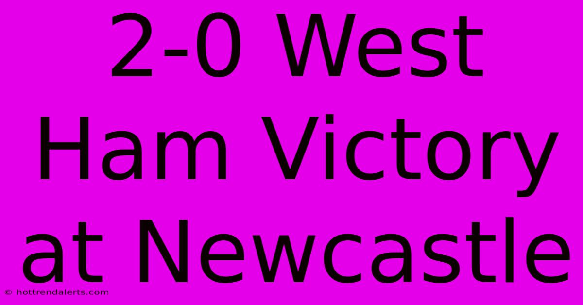 2-0 West Ham Victory At Newcastle