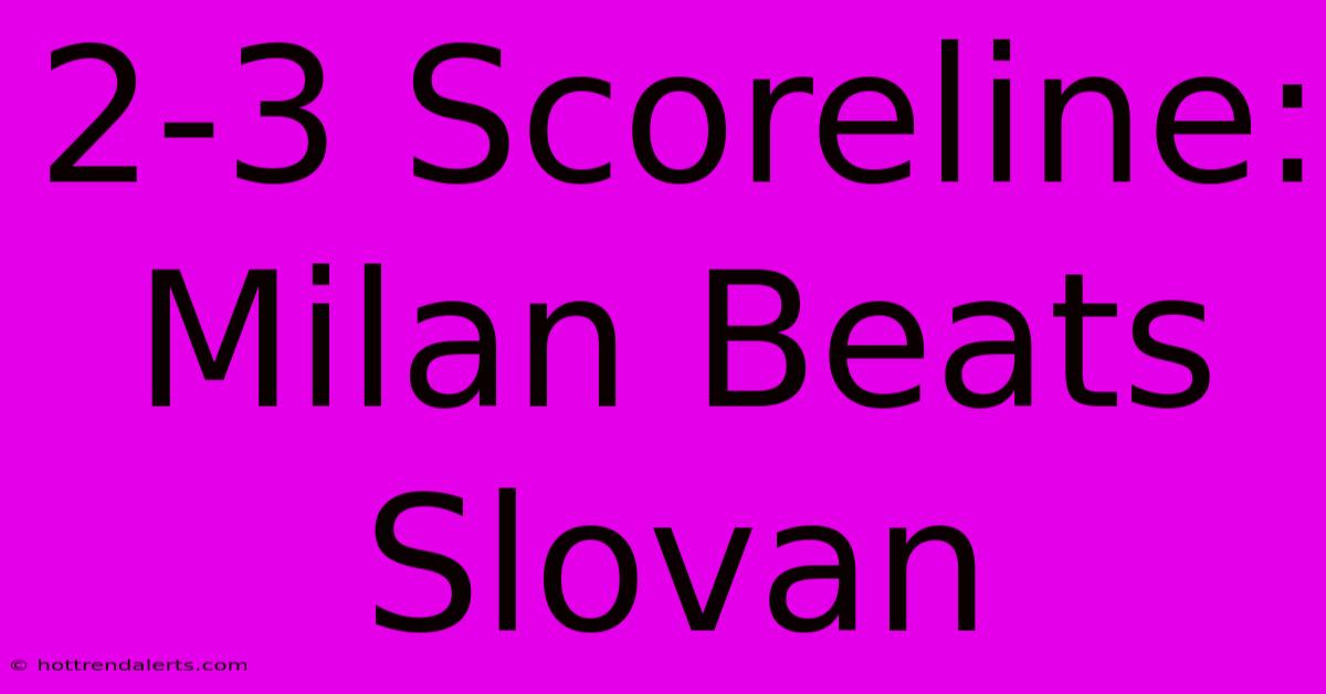 2-3 Scoreline: Milan Beats Slovan