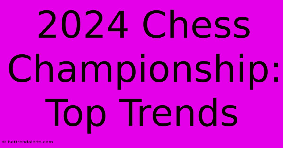 2024 Chess Championship: Top Trends