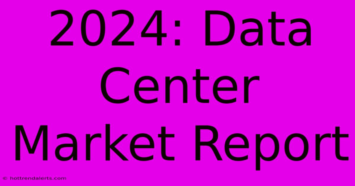 2024: Data Center Market Report