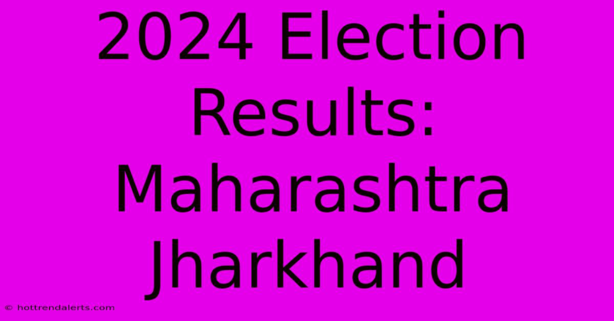 2024 Election Results: Maharashtra Jharkhand