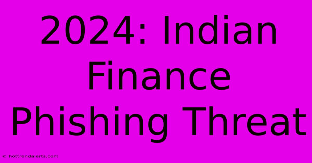 2024: Indian Finance Phishing Threat