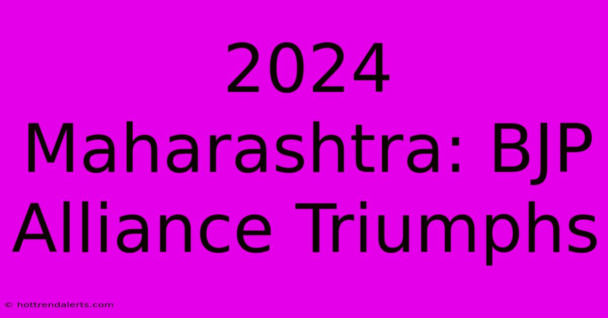 2024 Maharashtra: BJP Alliance Triumphs