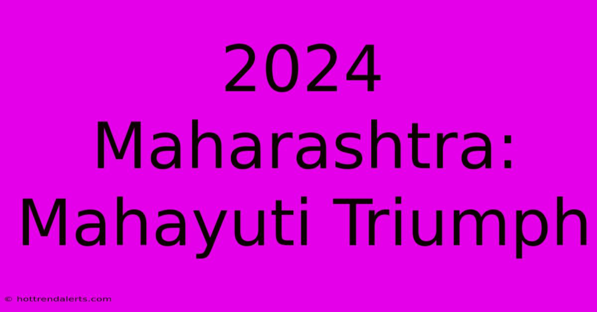 2024 Maharashtra: Mahayuti Triumph