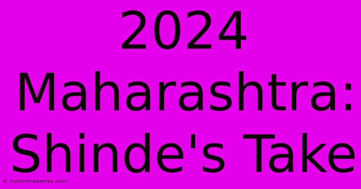 2024 Maharashtra: Shinde's Take