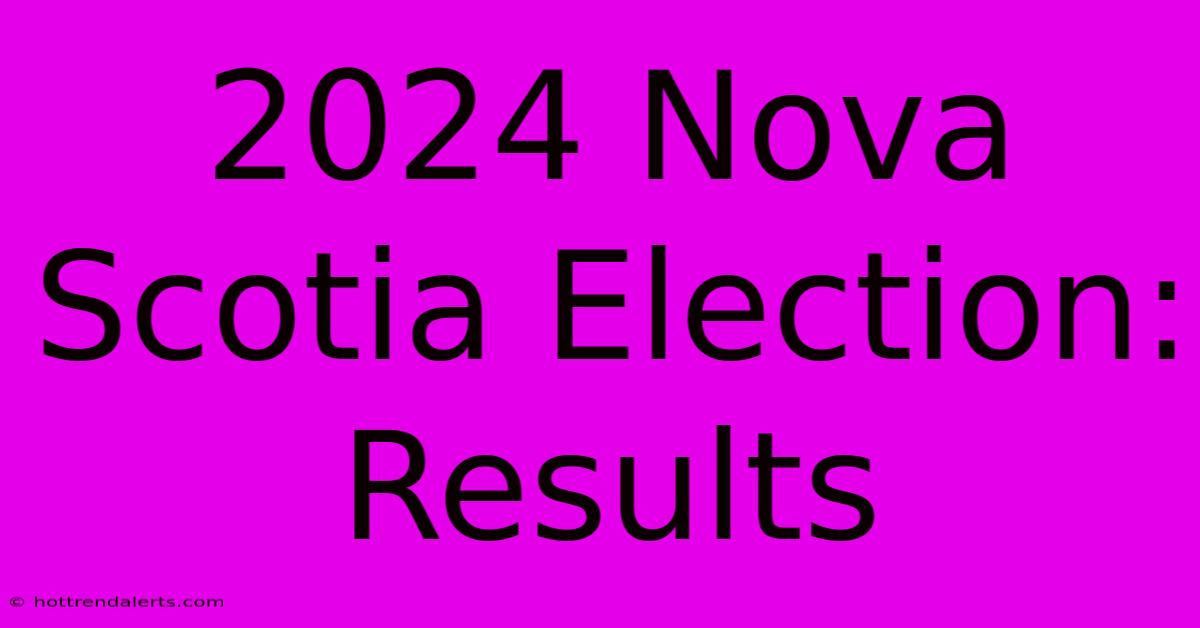 2024 Nova Scotia Election: Results