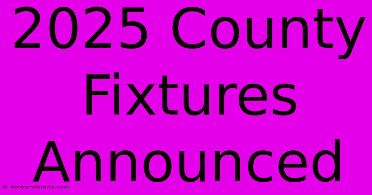 2025 County Fixtures Announced