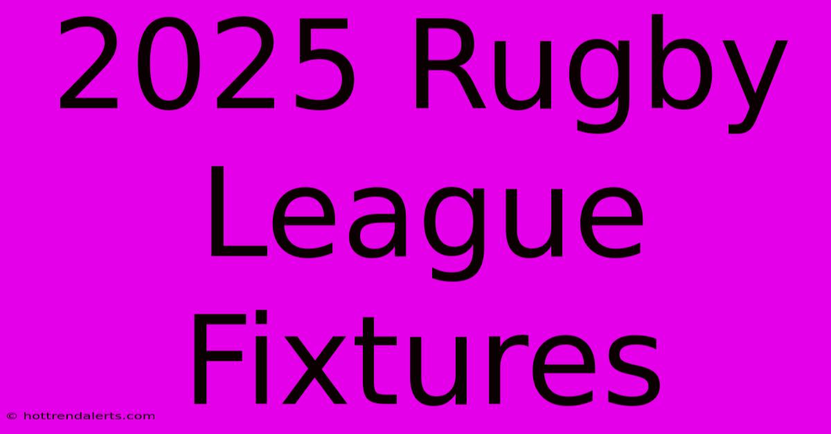 2025 Rugby League Fixtures