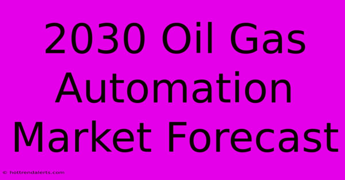 2030 Oil Gas Automation Market Forecast