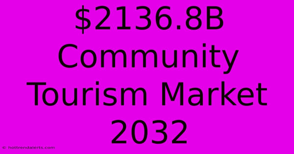 $2136.8B Community Tourism Market 2032