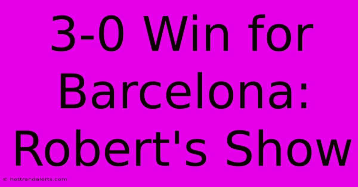 3-0 Win For Barcelona: Robert's Show