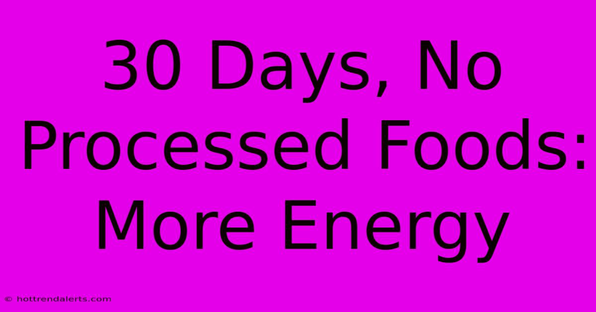 30 Days, No Processed Foods: More Energy