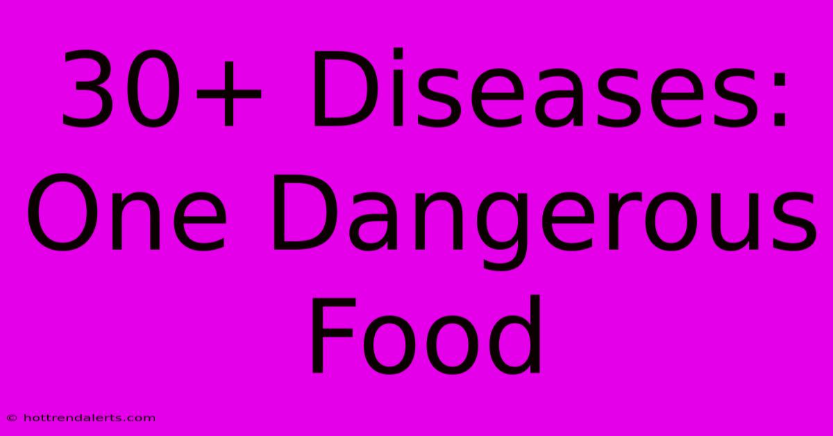 30+ Diseases: One Dangerous Food