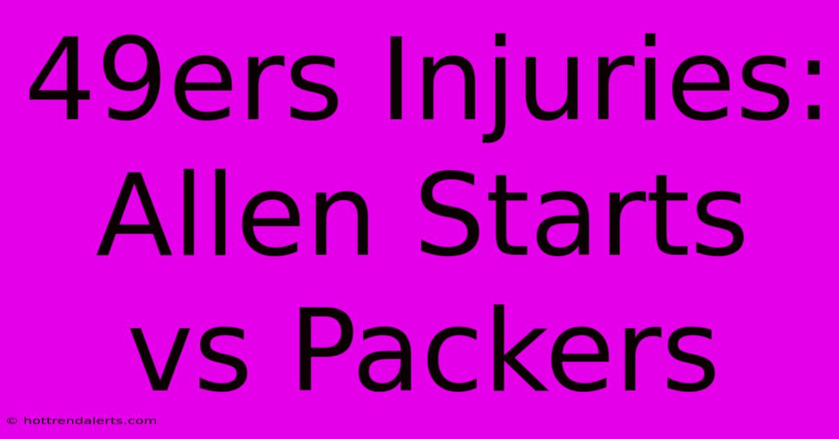 49ers Injuries: Allen Starts Vs Packers