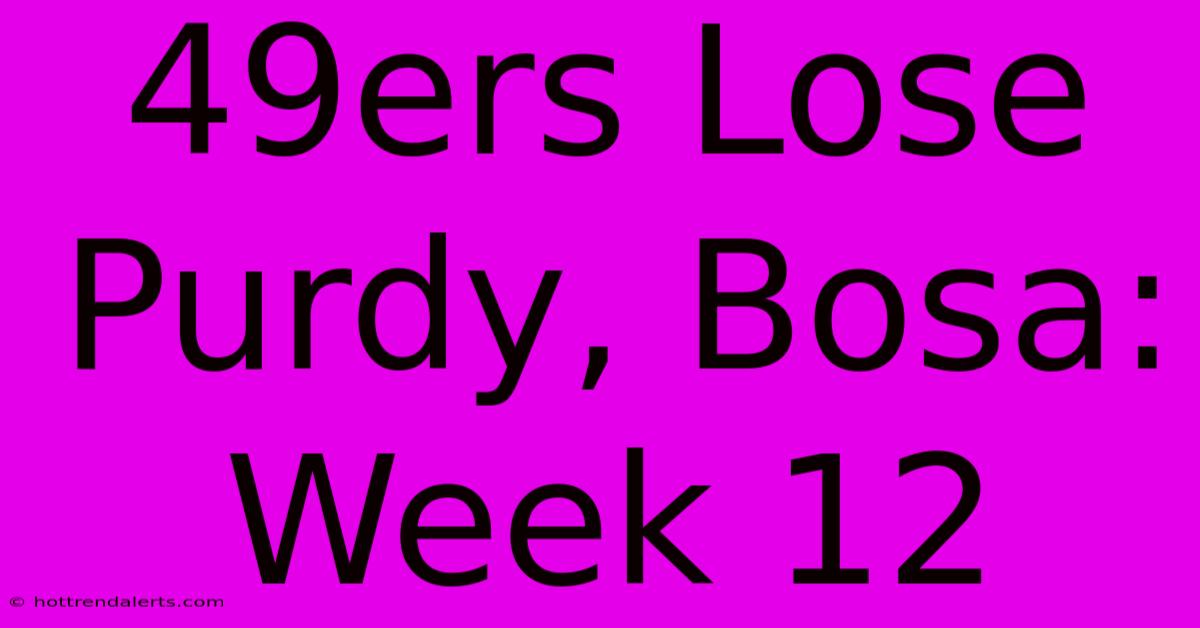 49ers Lose Purdy, Bosa: Week 12