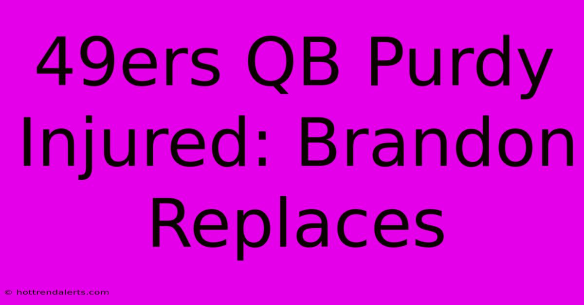 49ers QB Purdy Injured: Brandon Replaces