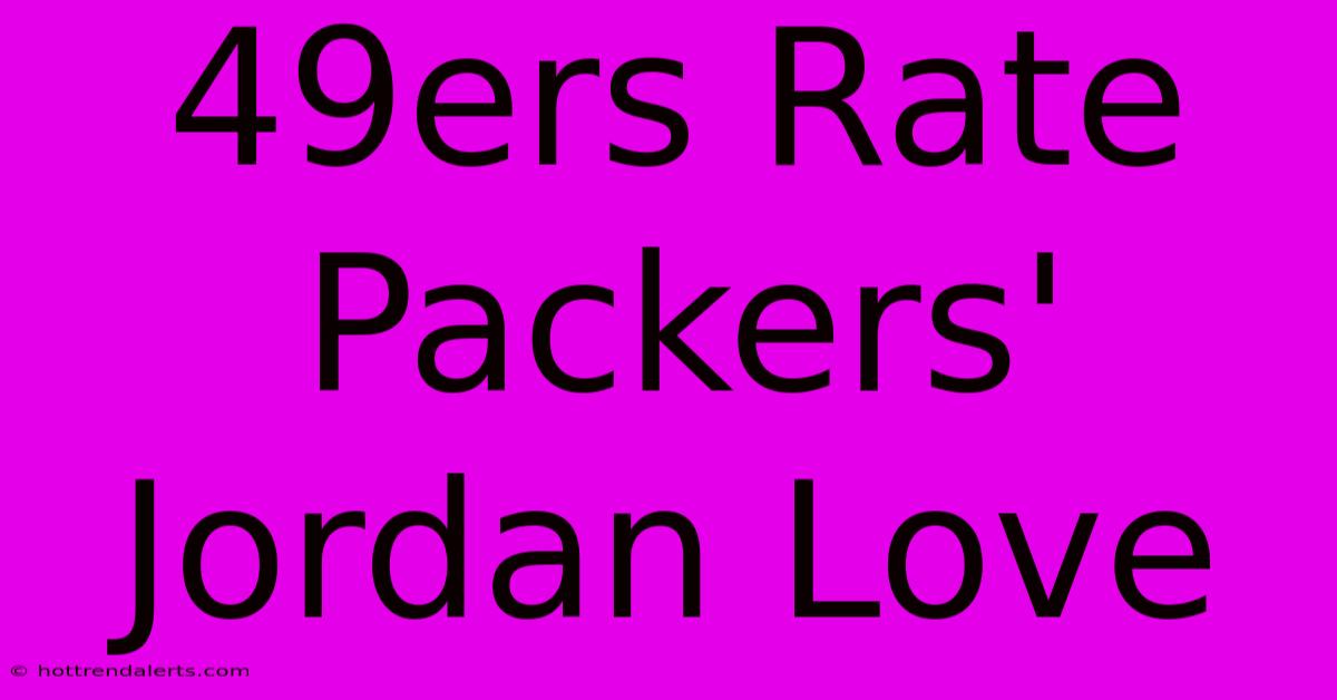 49ers Rate Packers' Jordan Love