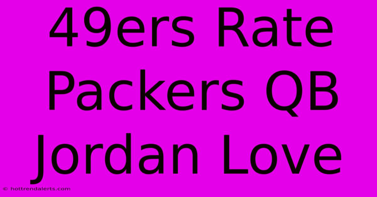 49ers Rate Packers QB Jordan Love