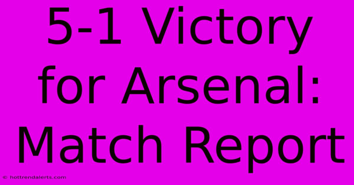 5-1 Victory For Arsenal: Match Report