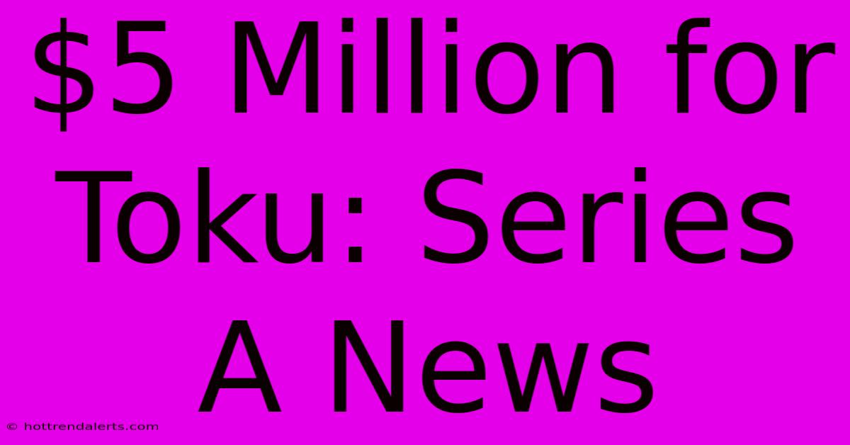 $5 Million For Toku: Series A News