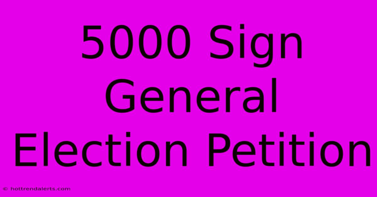 5000 Sign General Election Petition