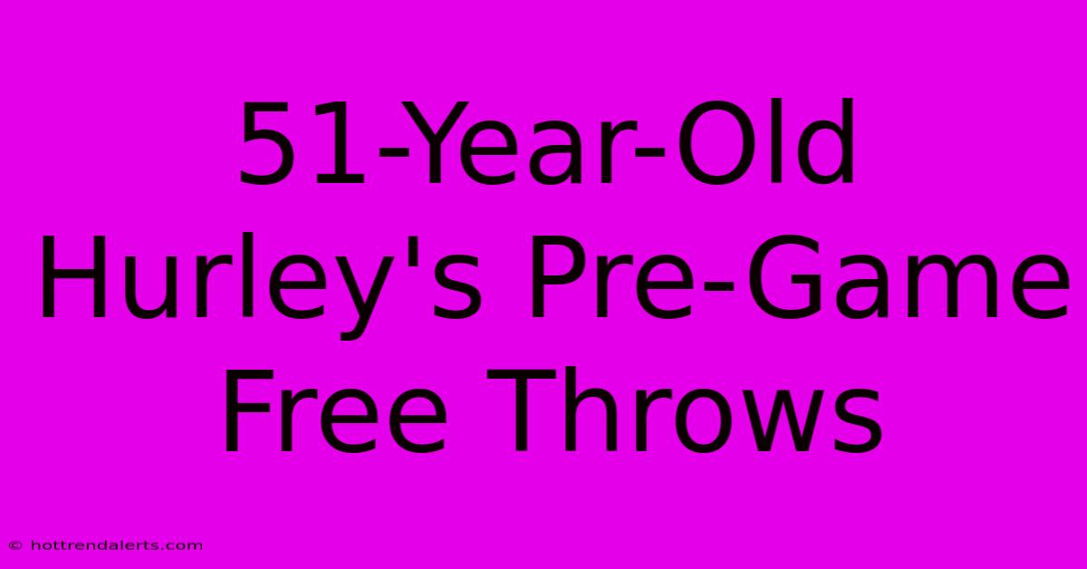 51-Year-Old Hurley's Pre-Game Free Throws