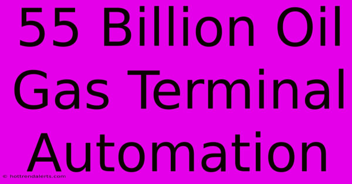 55 Billion Oil Gas Terminal Automation