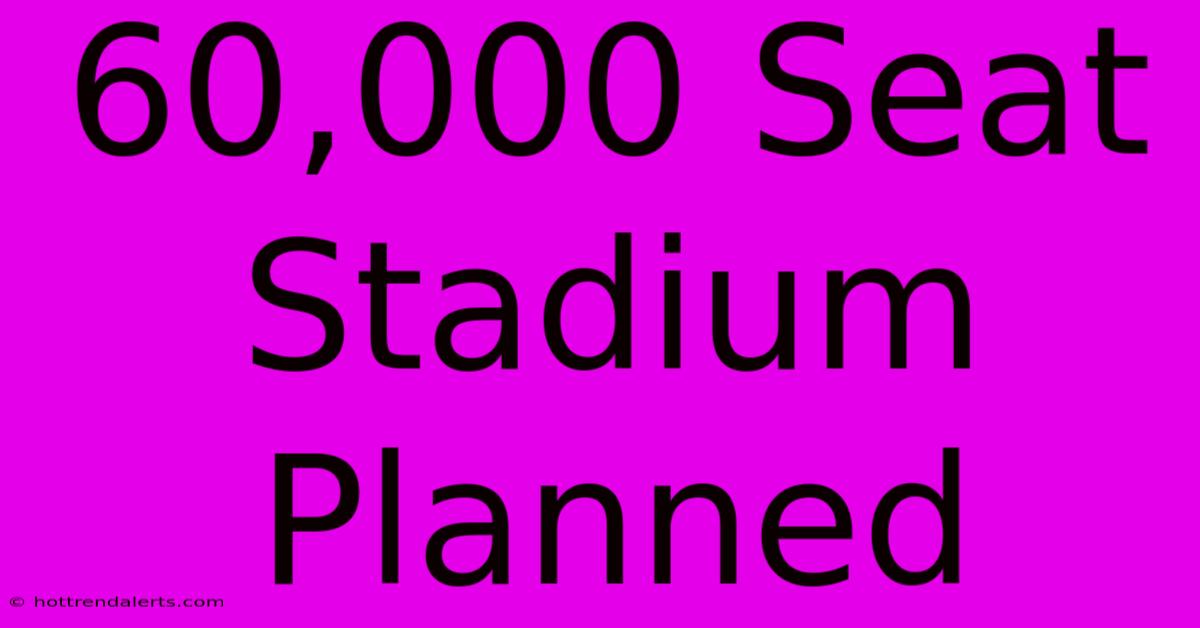 60,000 Seat Stadium Planned