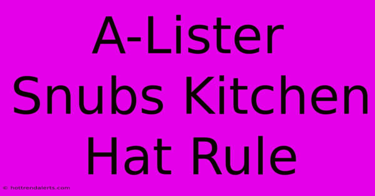 A-Lister Snubs Kitchen Hat Rule