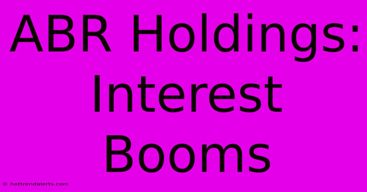 ABR Holdings:  Interest Booms