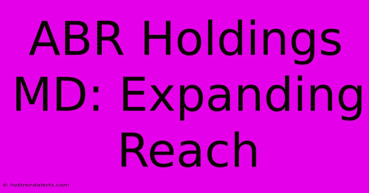 ABR Holdings MD: Expanding Reach