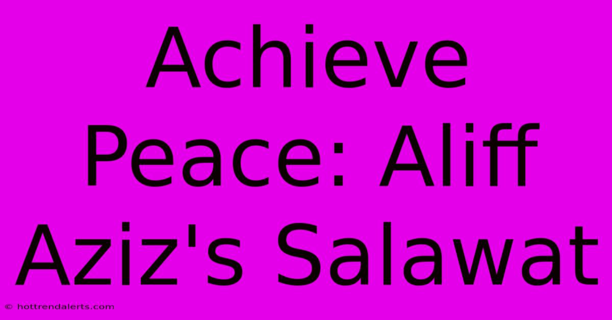 Achieve Peace: Aliff Aziz's Salawat