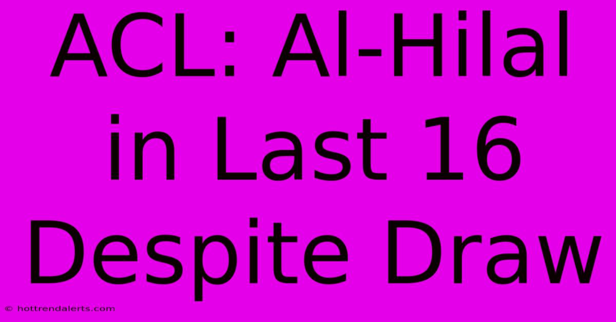 ACL: Al-Hilal In Last 16 Despite Draw