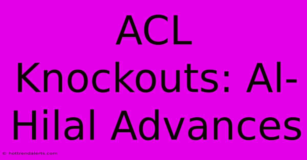 ACL Knockouts: Al-Hilal Advances