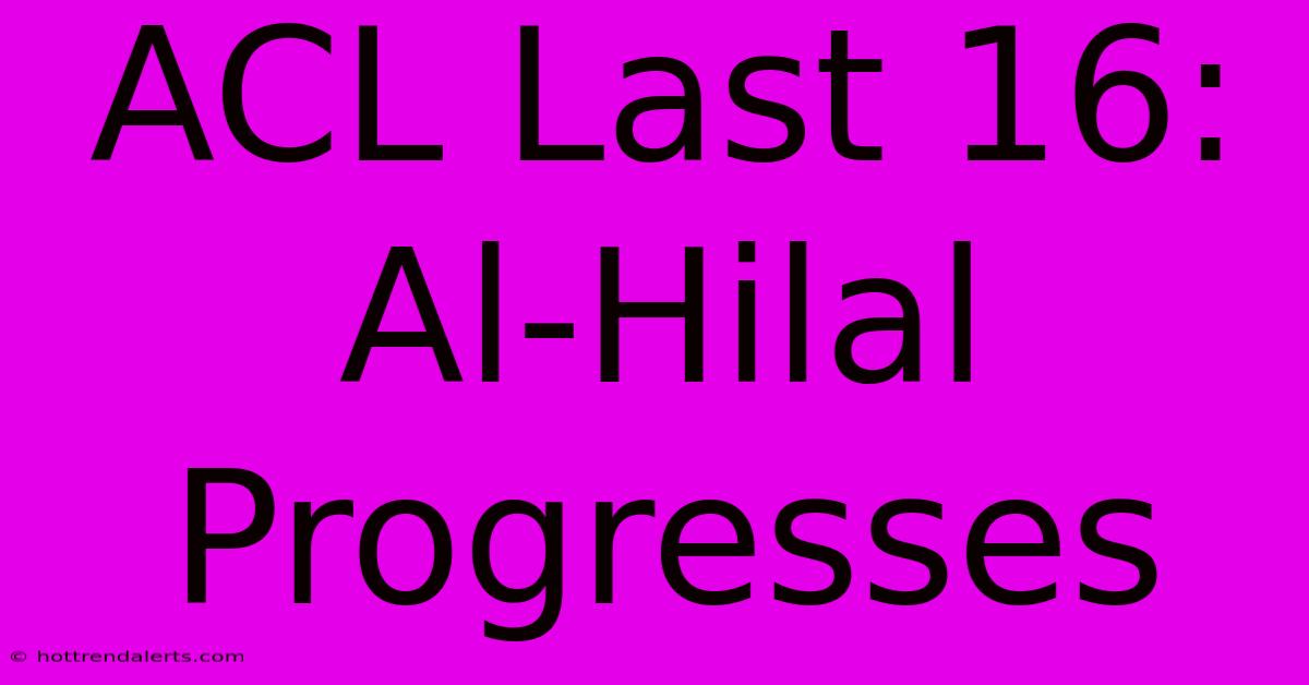 ACL Last 16: Al-Hilal Progresses