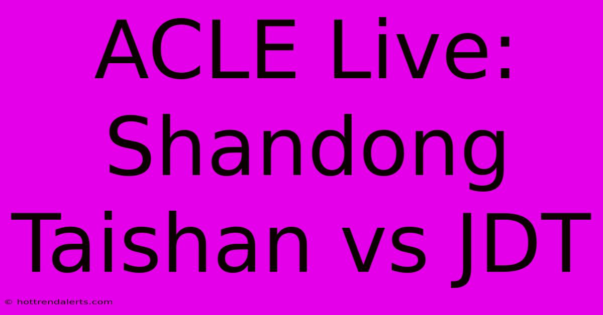 ACLE Live: Shandong Taishan Vs JDT