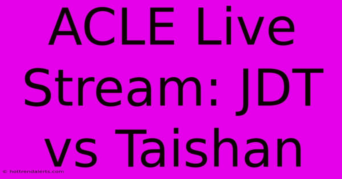 ACLE Live Stream: JDT Vs Taishan