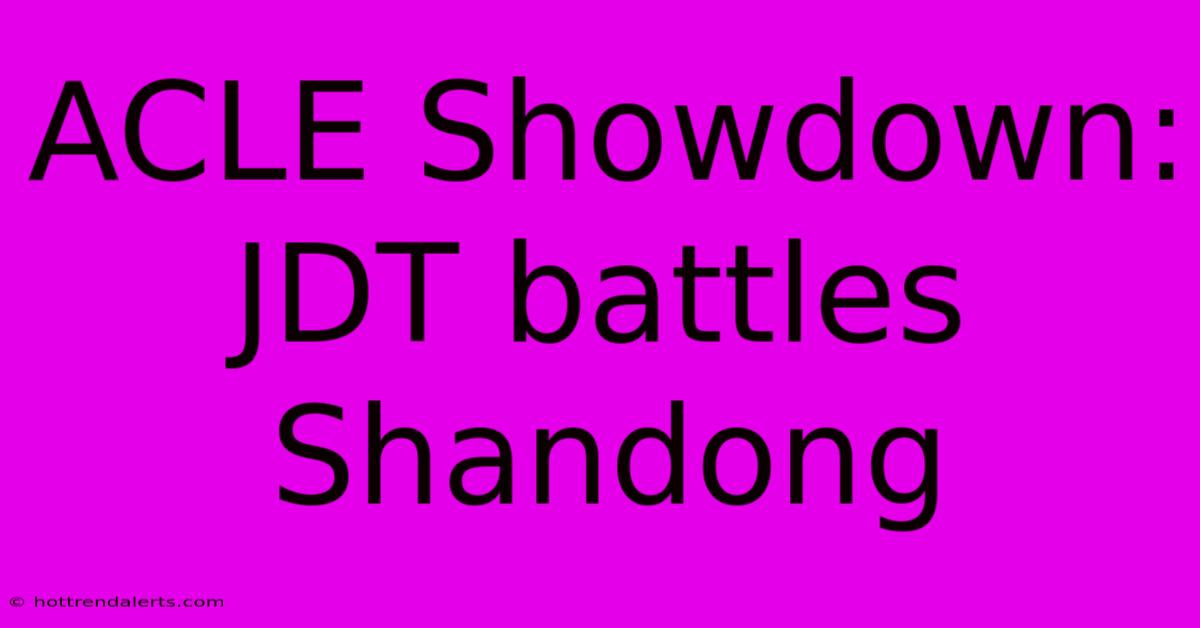 ACLE Showdown: JDT Battles Shandong