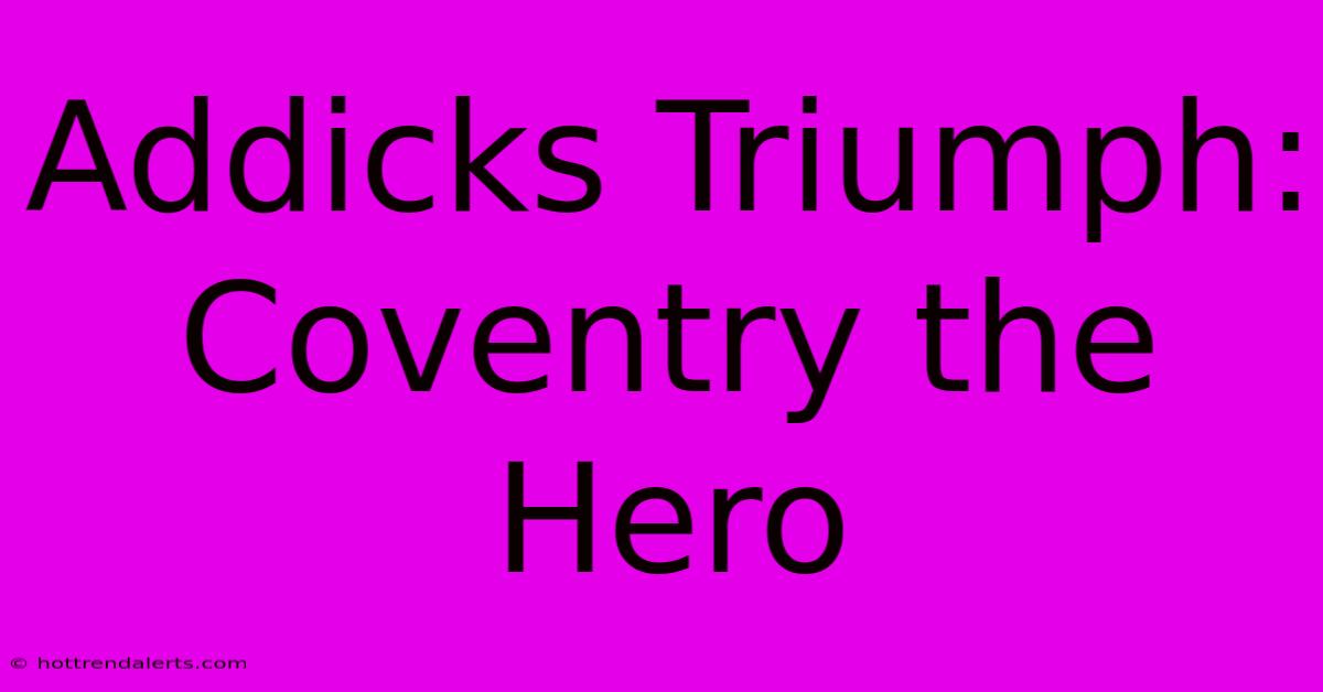 Addicks Triumph: Coventry The Hero