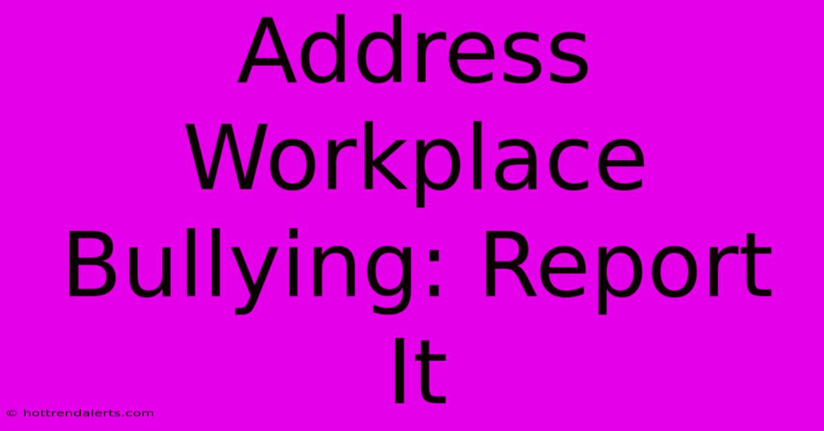 Address Workplace Bullying: Report It