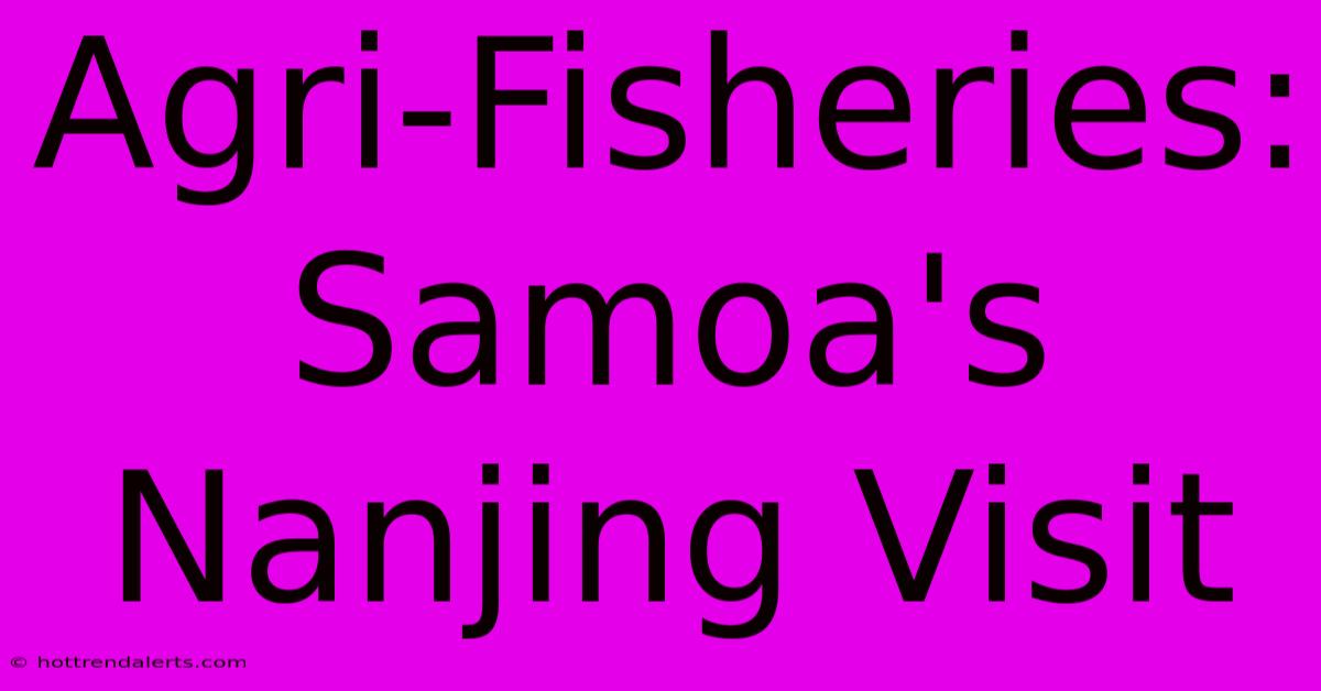 Agri-Fisheries: Samoa's Nanjing Visit