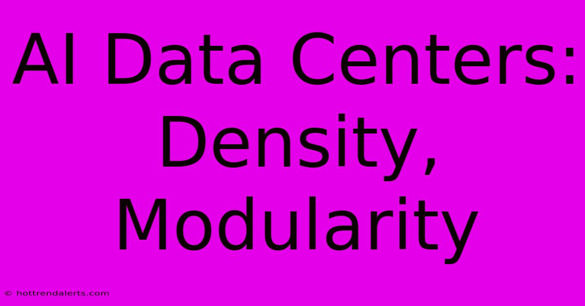 AI Data Centers: Density, Modularity