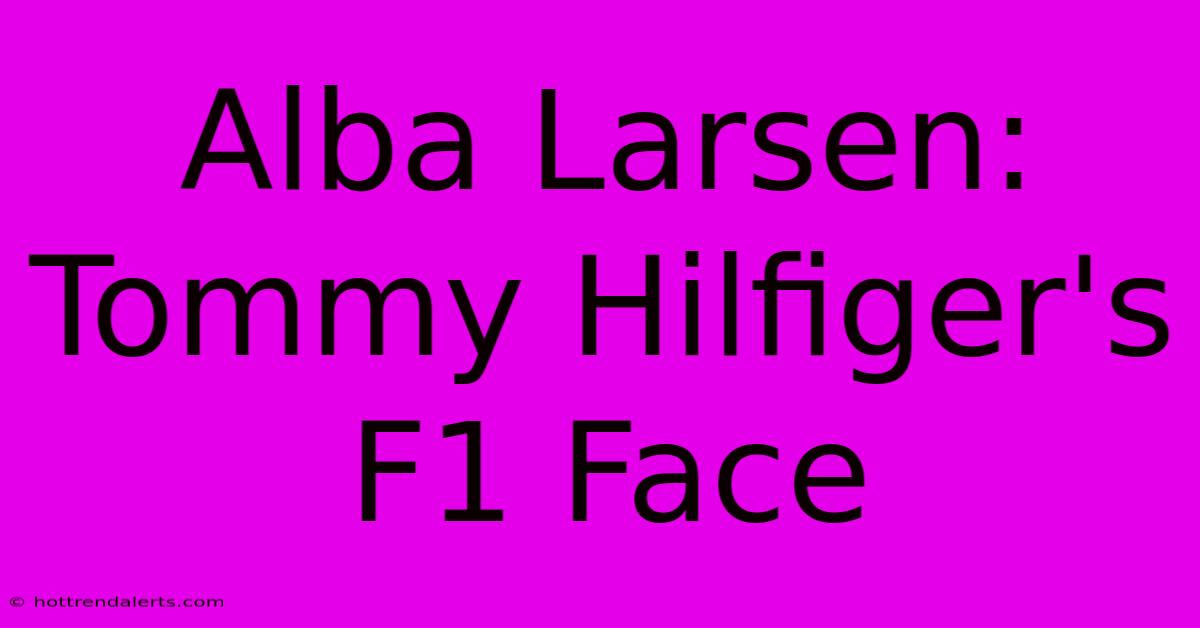 Alba Larsen: Tommy Hilfiger's F1 Face