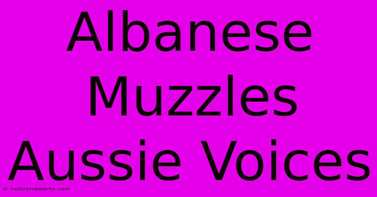 Albanese Muzzles Aussie Voices