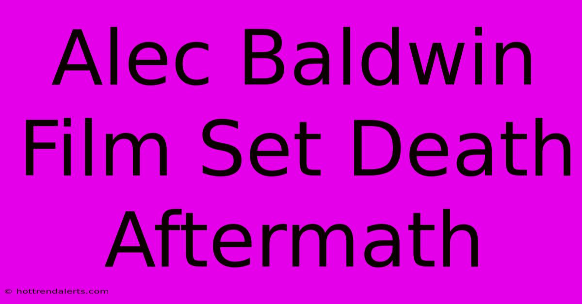 Alec Baldwin Film Set Death Aftermath