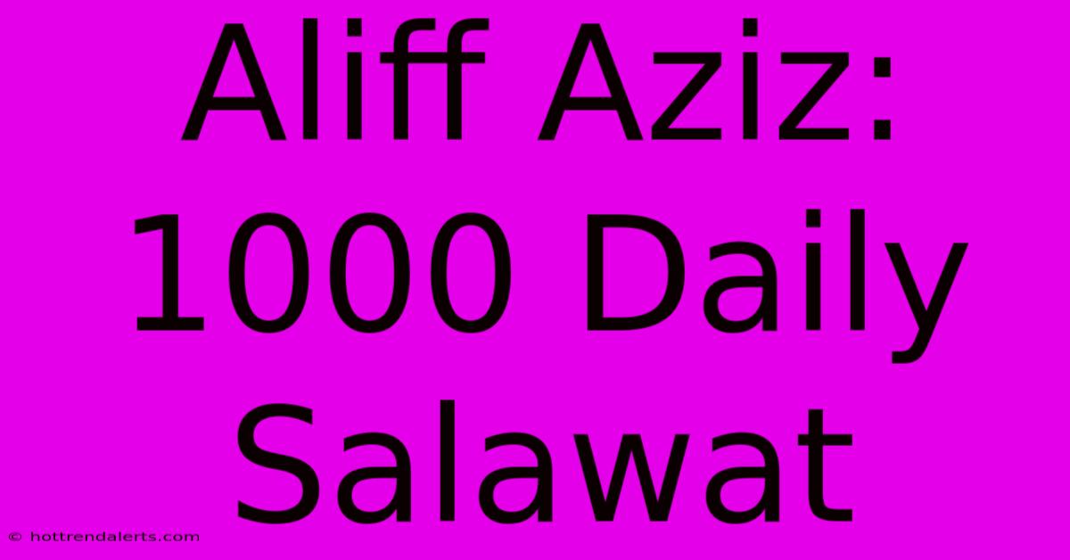 Aliff Aziz: 1000 Daily Salawat